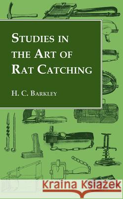 Studies in the Art of Rat Catching - With Additional Notes on Ferrets and Ferreting, Rabbiting and Long Netting Barkley, H. C. 9781905124541 Read Country Books