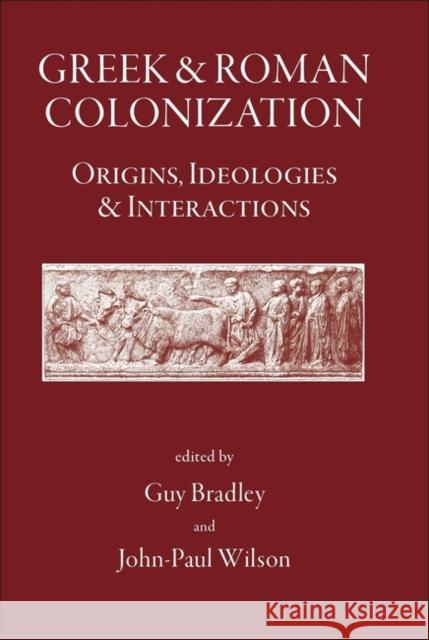 Greek and Roman Colonization: Origins, Ideologies and Interactions G. J. Bradley J. -P Wilson 9781905125067