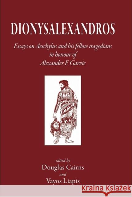 Dionysalexandros: Essays on Aeschylus and His Fellow Tragedians: In Honour of Alexander F Garvie Douglas Cairns Vayos Liapis Jean Bollack 9781905125135 Classical Press of Wales