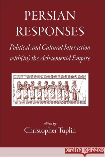 Persian Responses: Political and Cultural Interaction With(in) the Achaemenid Empire Tuplin, Christopher 9781905125180