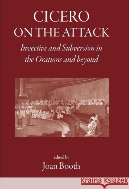 Cicero on the Attack: Invective and Subversion in the Orations and Beyond Joan Booth 9781905125197