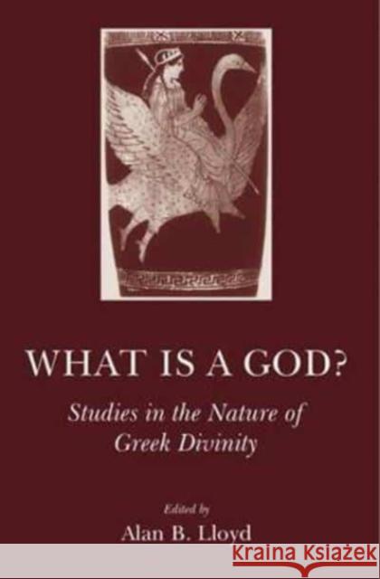 What Is a God?: Studies in the Nature of Greek Divinity Alan B. Lloyd 9781905125357