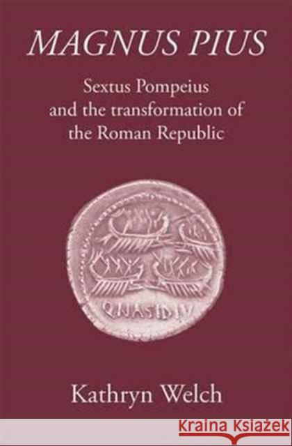 Magnus Pius: Sextus Pompeius and the Transformation of the Roman Republic Kathryn Welch 9781905125449