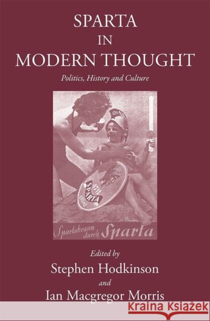 Sparta in Modern Thought: Politics, History and Culture Stephen Hodkinson Ian MacGregor Morris 9781905125470