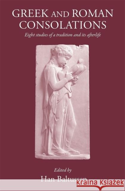 Greek and Roman Consolations: Eight Studies of a Tradition and Its Afterlife H. Baltussen 9781905125562 Classical Press of Wales
