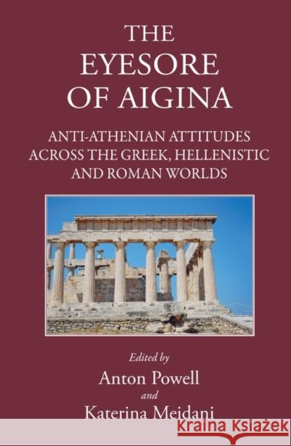 'the Eyesore of Aigina': Anti-Athenian Attitudes Across the Greek, Hellenistic and Roman Worlds Katerina Meidani Anton Powell 9781905125593 Classical Press of Wales