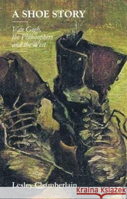 A Shoe Story: Van Gogh, the Philosophers and the West Lesley Chamberlain 9781905128242