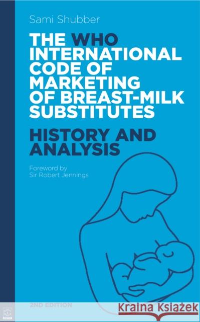 WHO Code of Marketing of Breast-Milk Substitutes: History and Analysis Sami Shubber 9781905177462 Pinter & Martin Ltd.
