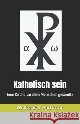 Katholisch sein: Eine Kirche, zu allen Menschen gesandt? Wolfgang V. Hartmann 9781905194735