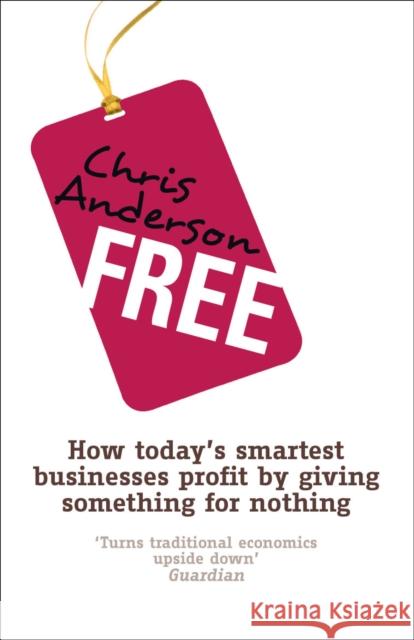 Free : How today's smartest businesses profit by giving something for nothing Chris Anderson 9781905211494