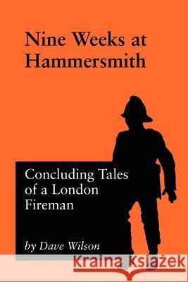Nine Weeks At Hammersmith: Concluding Tales of a London Fireman Dave Wilson 9781905217373
