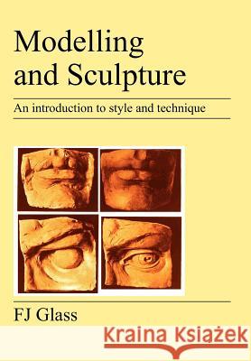 Modelling and Sculpture: An Introduction to Style and Technique Glass, Frederick James 9781905217465 Jeremy Mills Publishing