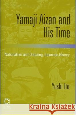 Yamaji Aizan and His Time: Nationalism and Debating Japanese History Yushi Ito 9781905246168