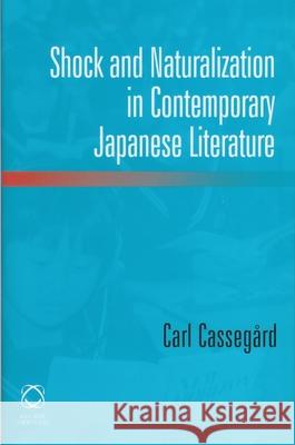 Shock and Naturalization in Contemporary Japanese Literature Carl Cassegard 9781905246298 University of Hawaii Press
