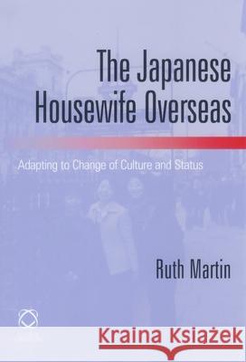 The Japanese Housewife Overseas: Adapting to Change of Culture and Status Ruth Martin 9781905246434 University of Hawaii Press