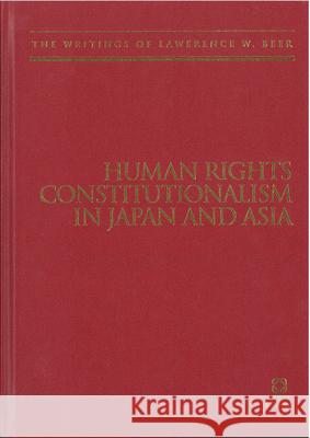 Human Rights Constitutionalism in Japan and Asia: The Writings of Lawrence W. Beer Lawrence W. Beer 9781905246717 University of Hawaii Press