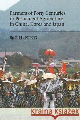 Farmers of Forty Centuries or Permanent Agriculture in China, Korea and Japan F. H. King J. P. Bruce 9781905246809 University of Hawaii Press