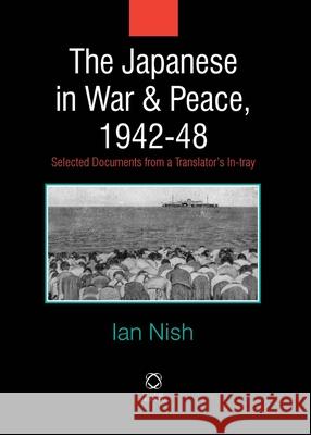 The Japanese in War and Peace, 1942-48: Selected Documents from a Translator's In-Tray Ian Nish 9781905246878 Global Oriental