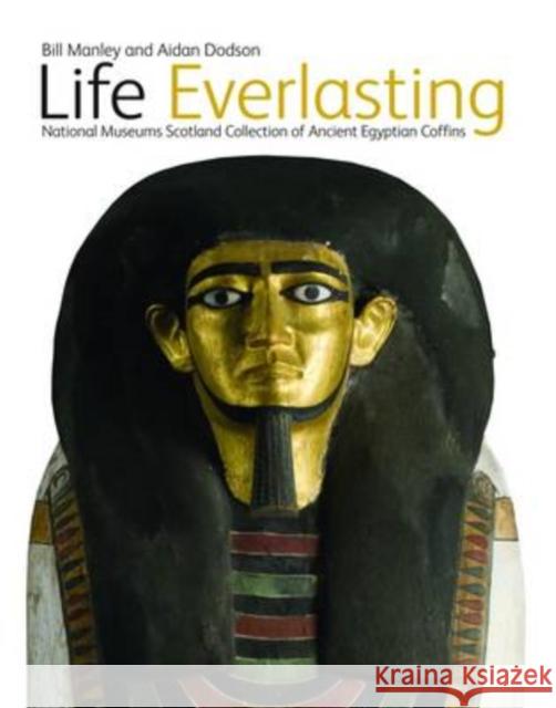 Life Everlasting: The National Museums Scotland Collection of Ancient Egyptian Coffins Bill Manley, Aidan Dobson 9781905267170 NMSE - Publishing Ltd