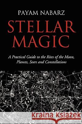 Stellar Magic: A Practical Guide to the Rites of the Moon, Planets, Stars and Constellations Nabarz, Payam 9781905297252 Avalonia