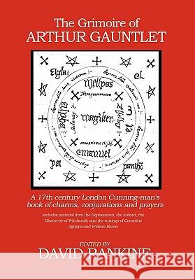 The Grimoire of Arthur Gauntlet: A 17th Century London Cunningman's Book of Charms, Conjurations and Prayers Rankine, David 9781905297542 Avalonia