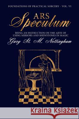Ars Speculum: Being an Instruction on the Arte of Using Mirrors and Shewstones in Magic Nottingham, Gary St Michael 9781905297795 Avalonia