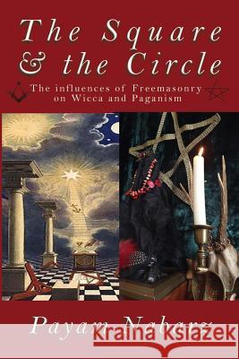 The Square and the Circle: The Influences of Freemasonry on Wicca and Paganism Payam Nabarz 9781905297818