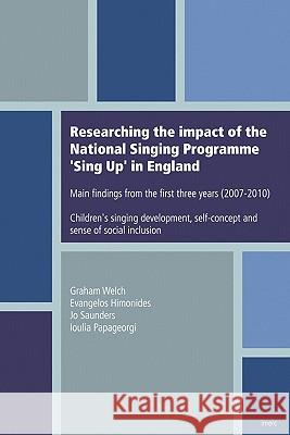 Researching the Impact of the National Singing Programme 'Sing Up' in England: Main Findings from the First Three Years (2007-2010) Professor Graham Welch, Evangelos Himonides, Jo Saunders, Loulia Papageorgi 9781905351138 International Music Education Research Centre