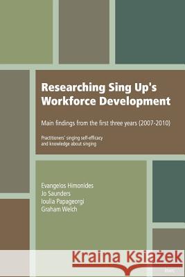 Researching Sing Up's Workforce Development: Main Findings from the First Three Years (2007-2010) Evangelos Himonides, Jo Saunders, Loulia Papageorgi, Professor Graham Welch 9781905351145 International Music Education Research Centre