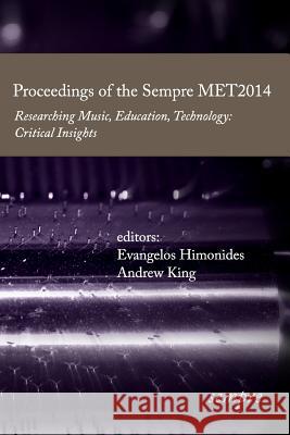 Proceedings of the Sempre MET2014: Researching Music, Education, Technology: Critical Insights King, Andrew 9781905351299