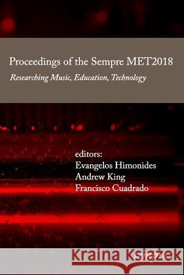Proceedings of the Sempre MET2018: Researching Music, Education, Technology King, Andrew 9781905351374