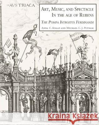 Art, Music, and Spectacle in the Age of Rubens: The Pompa Introitus Ferdinandi Antien Knaap, Mr Michael Putnam (Pennsylvania State University) 9781905375837