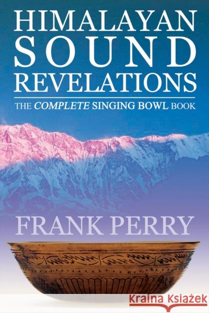 Himalayan Sound Revelations - 2nd Edition: The Complete Singing Bowl Book Frank (Frank Perry) Perry 9781905398379 Polair Publishing