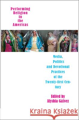Performing Religion in the Americas - Media, Politics, and Devotional Practices of the 21st Century Alyshia Galvez 9781905422395 Seagull Books