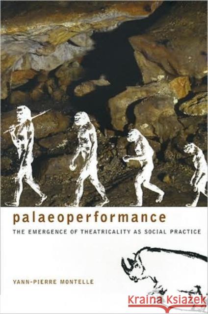 Palaeoperformance: The Emergence of Theatricality as Social Practice Montelle, Yann-Pierre 9781905422821 Seagull Books