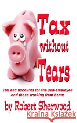 Tax without Tears: Tax and Accounts for the Self-employed Working from Home Sherwood, Robert 9781905493296