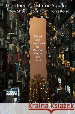 The Queen of Statue Square: New Short Fiction from Hong Kong Marshall Moore, Xi Xu 9781905510436 Critical, Cultural and Communications Press
