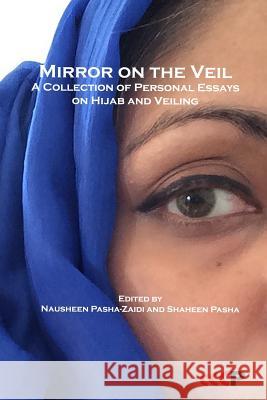 Mirror on the Veil: A Collection of Personal Essays on Hijab and Veiling Nausheen Pasha-Zaidi, Shaheen Pasha 9781905510511