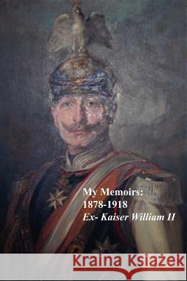 My Memoirs: 1878 - 1918 William II, Ex-Kaiser 9781905530021