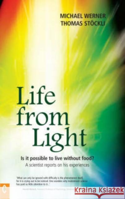 Life from Light: Is it Possible to Live without Food? - A Scientist Reports on His Experiences Michael Werner, Thomas Stockli 9781905570058 Clairview Books