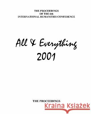 The Proceedings of the 6th International Humanities Conference: All & Everything 2001 Anthony Blake, Keith Buzzell, Anna Fragomeni, Seymour B. Ginsburg, Wim van Dulleman, Bert Sharp, John Perrott, Nicholas  9781905578207 All & Everything Conferences