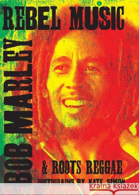 Rebel Music: Bob Marley & Roots Reggae Kate Simon Patti Smith 9781905662821 Genesis Publications