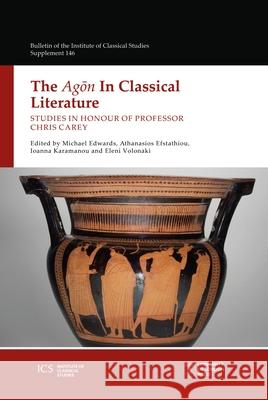 The Agon in Classical Literature: Studies in Honour of Professor Chris Carey Michael Edwards Athanasios Efstathiou Ioanna Karamanou 9781905670994 University of London Press