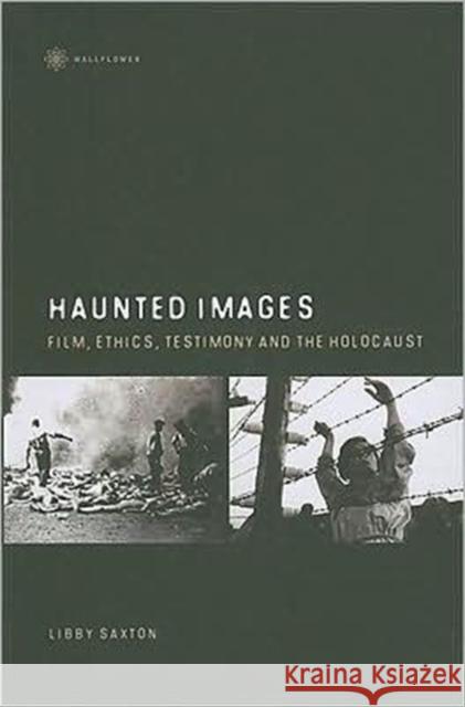 Haunted Images: Film, Ethics, Testimony, and the Holocaust Saxton, Libby 9781905674350 0