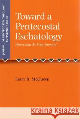 Towards a Pentecostal Eschatology: Discerning the Way Forward R. McQueen 9781905679225