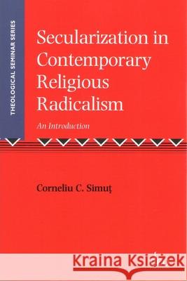 Secularization in Contemporary Religious Radicalism: An Introduction Corneliu C. Simut   9781905679232 Deo Publishing