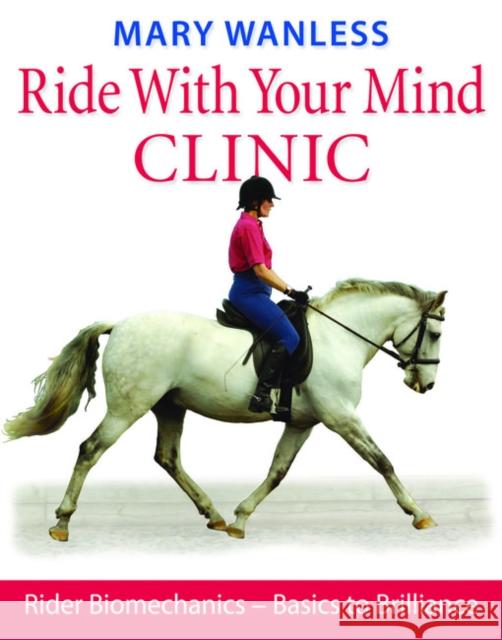 Ride with Your Mind Clinic: Rider Biomechanics - From Basics to Brilliance Wanless, Mary 9781905693047 THE KENILWORTH PRESS LTD