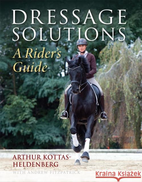 Dressage Solutions: A Rider's Guide Arthur Kottas-Heldenburg 9781905693825