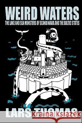 Weird Waters: The Lake and Sea Monsters of Scandinavia and the Baltic States Lars Thomas, Jacob Rask 9781905723706 CFZ Press