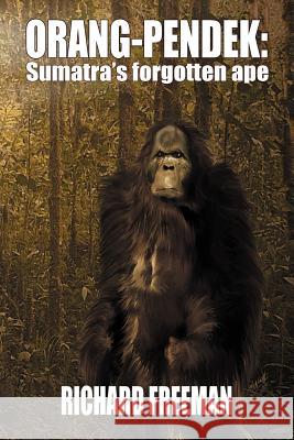 Orang Pendek: Sumatra's Forgotten Ape Richard Freeman 9781905723829